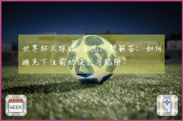 世界杯买球app常见问题解答：如何避免下注前的误区与陷阱？