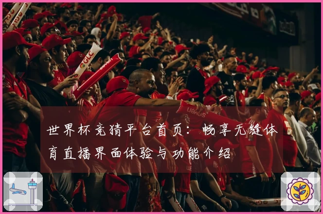 世界杯竞猜平台首页：畅享无缝体育直播界面体验与功能介绍