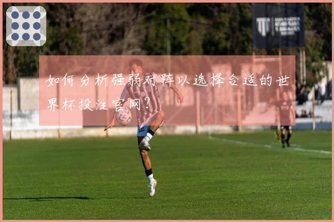 如何分析强弱对阵以选择合适的世界杯投注官网？