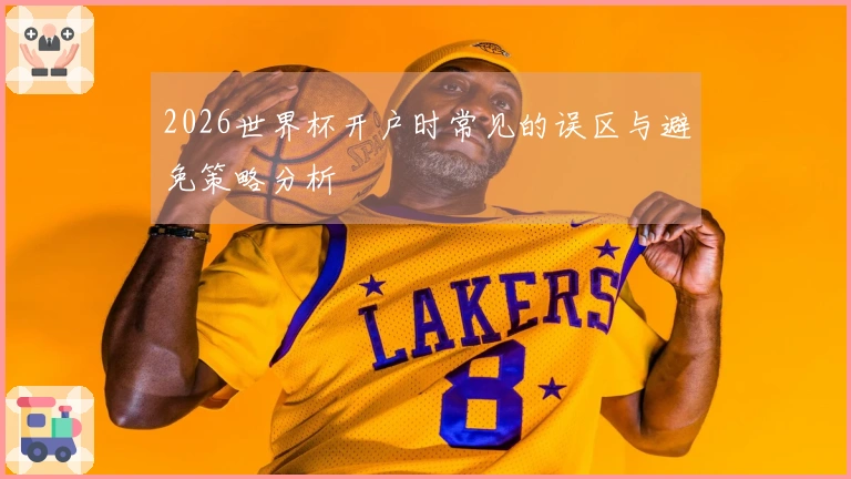 2026世界杯开户时常见的误区与避免策略分析