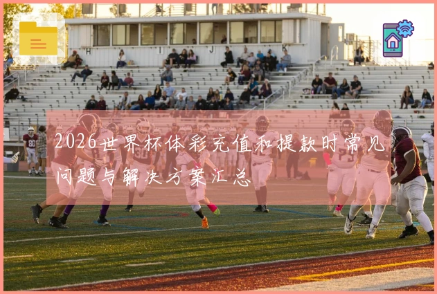 2026世界杯体彩充值和提款时常见问题与解决方案汇总