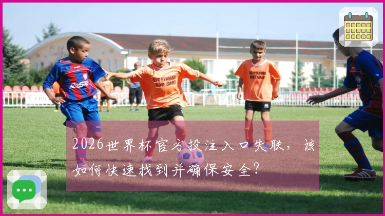 2026世界杯官方投注入口失联，该如何快速找到并确保安全？