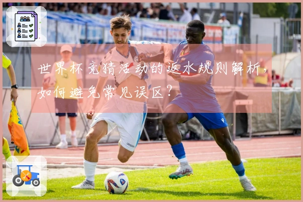 世界杯竞猜活动的返水规则解析，如何避免常见误区？
