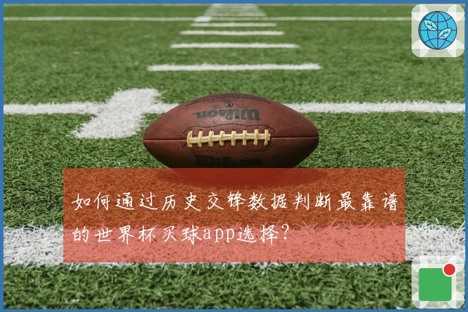 如何通过历史交锋数据判断最靠谱的世界杯买球app选择？