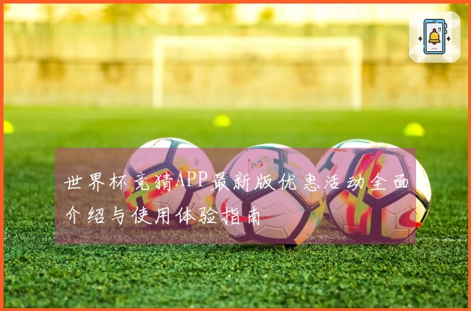 世界杯竞猜APP最新版优惠活动全面介绍与使用体验指南