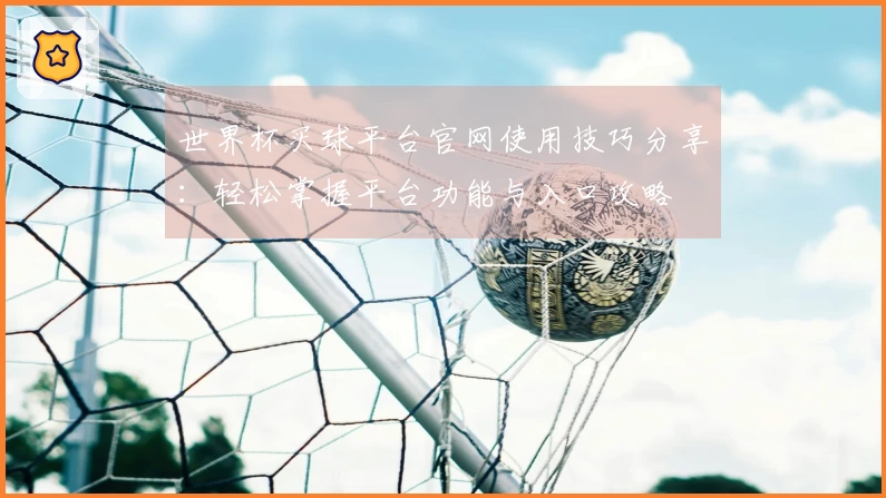 世界杯买球平台官网使用技巧分享：轻松掌握平台功能与入口攻略
