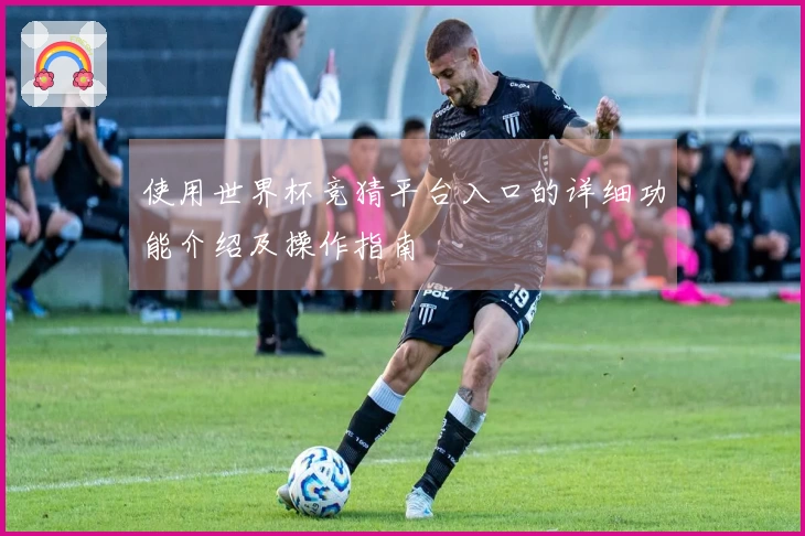 使用世界杯竞猜平台入口的详细功能介绍及操作指南