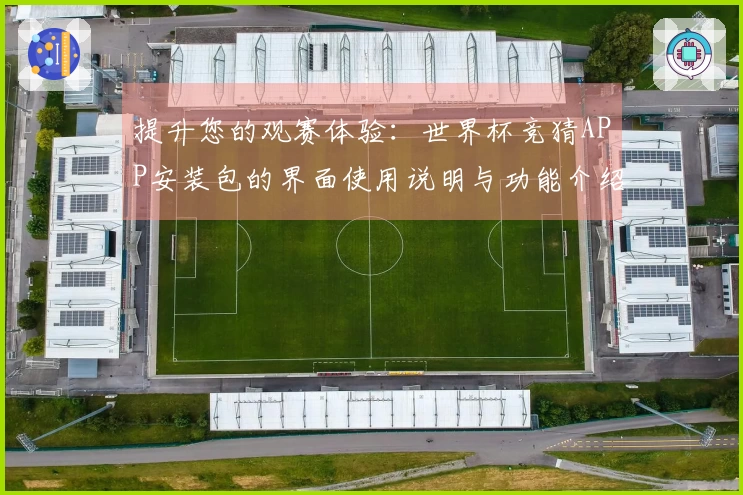 提升您的观赛体验：世界杯竞猜APP安装包的界面使用说明与功能介绍