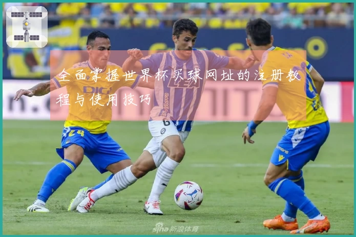 全面掌握世界杯买球网址的注册教程与使用技巧