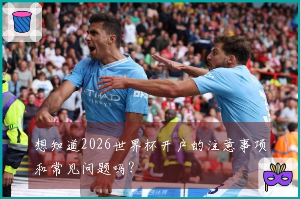 想知道2026世界杯开户的注意事项和常见问题吗？