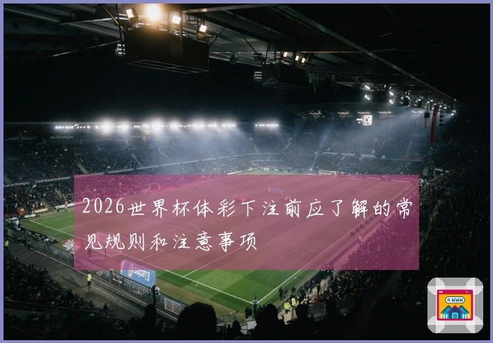 2026世界杯体彩下注前应了解的常见规则和注意事项
