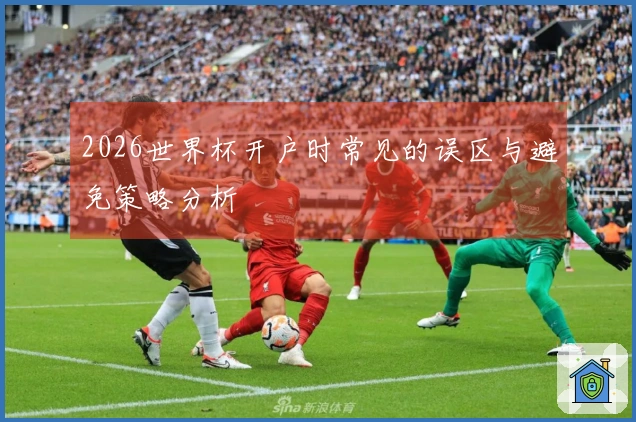 2026世界杯开户时常见的误区与避免策略分析