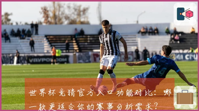 世界杯竞猜官方入口功能对比：哪一款更适合你的赛事分析需求？