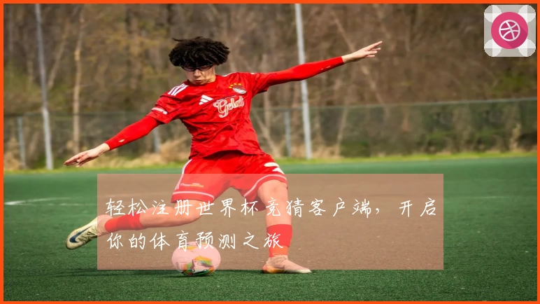 轻松注册世界杯竞猜客户端，开启你的体育预测之旅