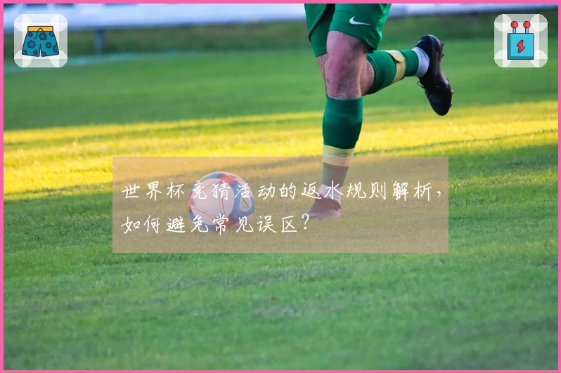世界杯竞猜活动的返水规则解析，如何避免常见误区？