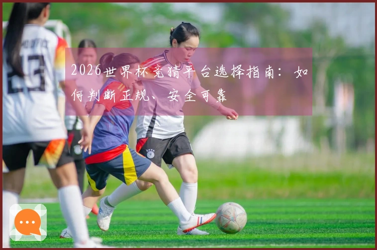 2026世界杯竞猜平台选择指南：如何判断正规、安全可靠