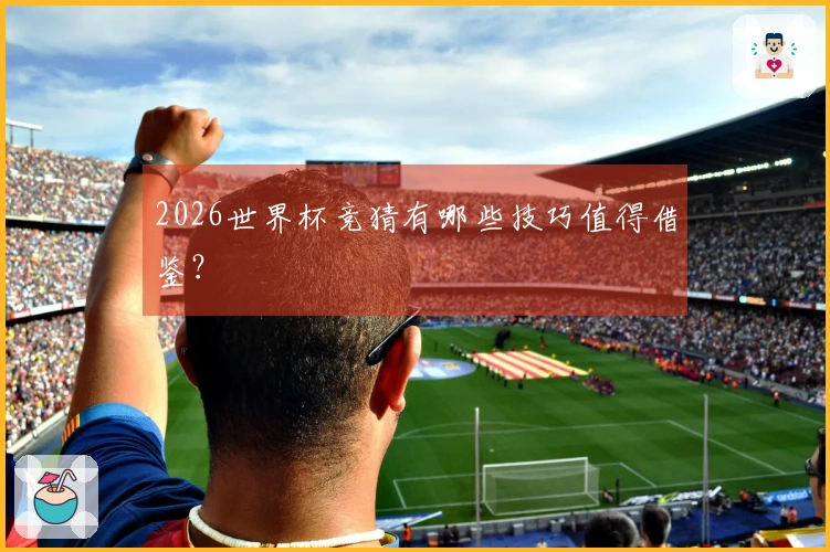 2026世界杯竞猜有哪些技巧值得借鉴?