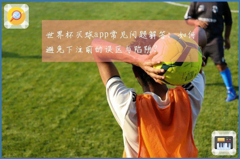 世界杯买球app常见问题解答：如何避免下注前的误区与陷阱？