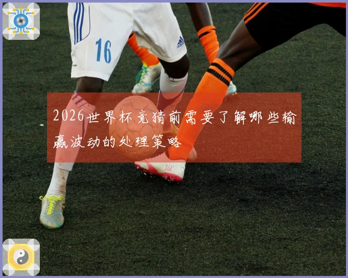 2026世界杯竞猜前需要了解哪些输赢波动的处理策略