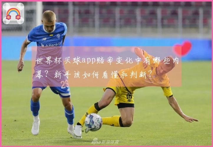 世界杯买球app赔率变化中有哪些内幕？新手该如何看懂和判断？
