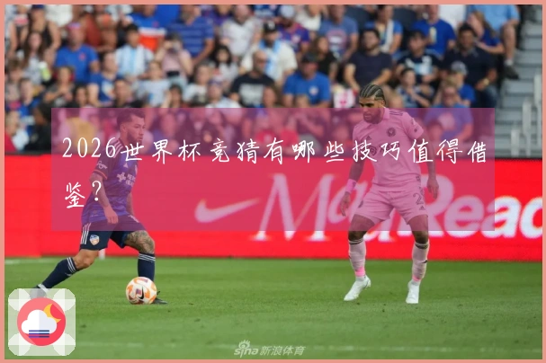 2026世界杯竞猜有哪些技巧值得借鉴？