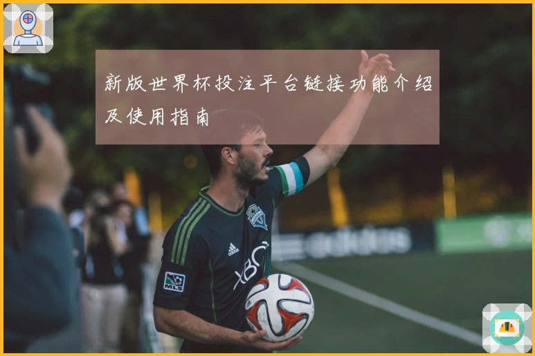 新版世界杯投注平台链接功能介绍及使用指南