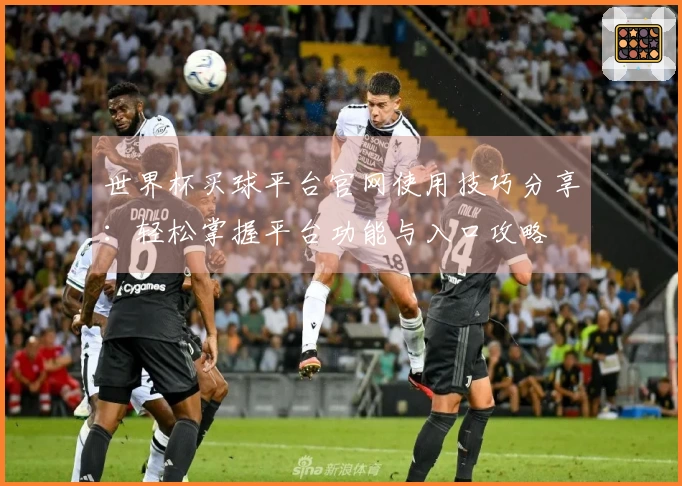 世界杯买球平台官网使用技巧分享:轻松掌握平台功能与入口攻略