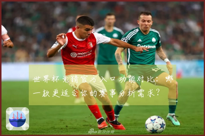 世界杯竞猜官方入口功能对比：哪一款更适合你的赛事分析需求？