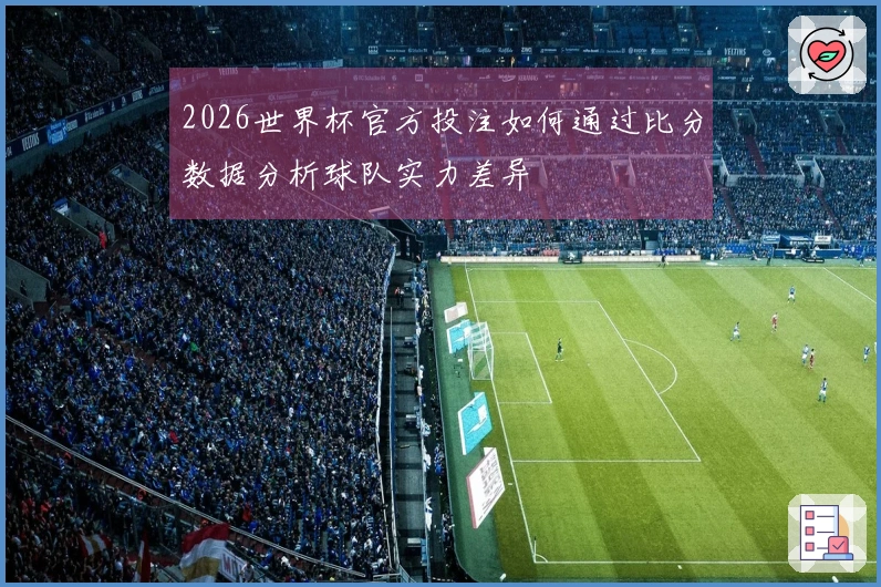2026世界杯官方投注如何通过比分数据分析球队实力差异