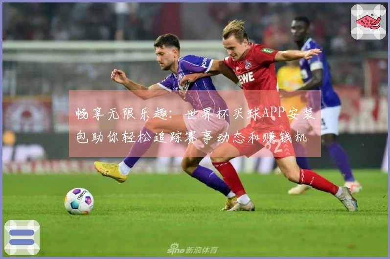 畅享无限乐趣：世界杯买球APP安装包助你轻松追踪赛事动态和赚钱机会