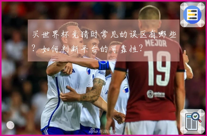 买世界杯竞猜时常见的误区有哪些？如何判断平台的可靠性？
